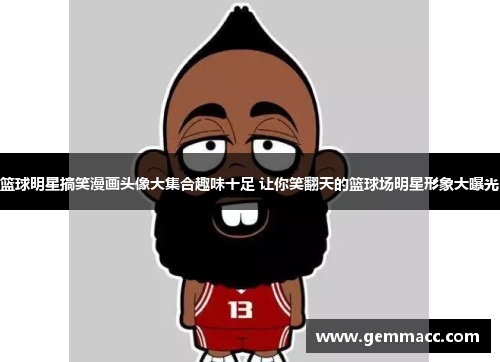 篮球明星搞笑漫画头像大集合趣味十足 让你笑翻天的篮球场明星形象大曝光